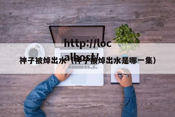 神子被焯出水(神子被焯出水是哪一集)