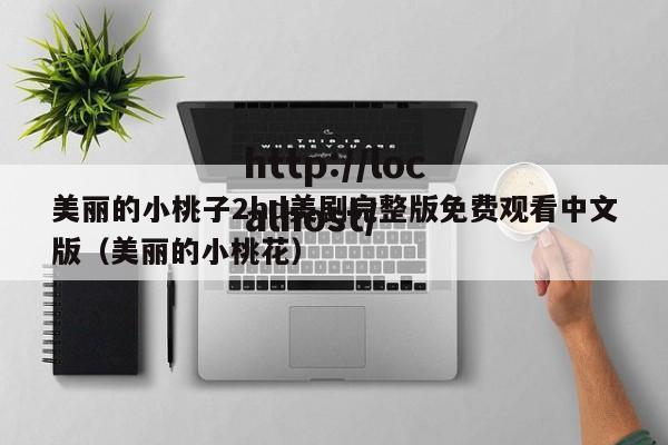 美丽的小桃子2hd美剧完整版免费观看中文版(美丽的小桃花)