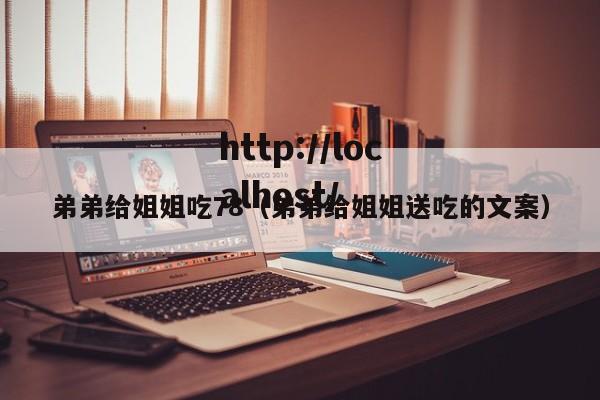 弟弟给姐姐吃78(弟弟给姐姐送吃的文案)