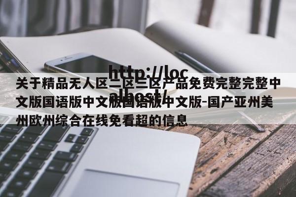 关于精品无人区二区三区产品免费完整完整中文版国语版中文版国语版中文版-国产亚州美州欧州综合在线免看超的信息