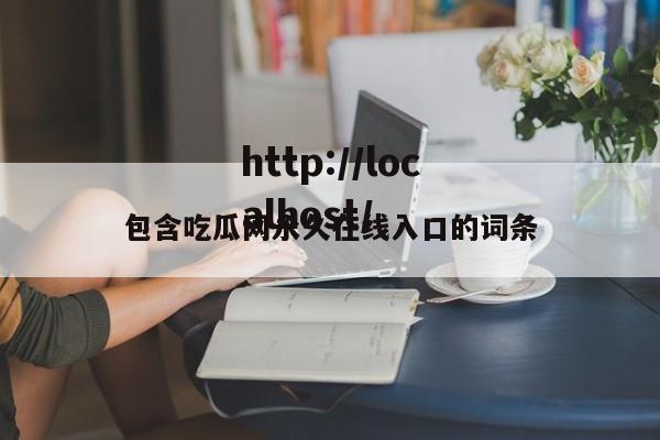 包含吃瓜网永久在线入口的词条
