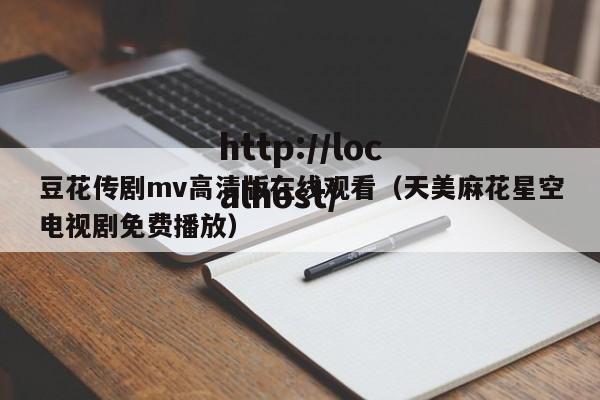 豆花传剧mv高清版在线观看(天美麻花星空电视剧免费播放)
